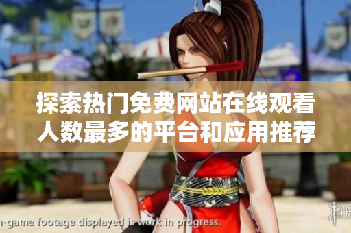 探索熱門(mén)免費(fèi)網(wǎng)站在線觀看人數(shù)最多的平臺(tái)和應(yīng)用推薦