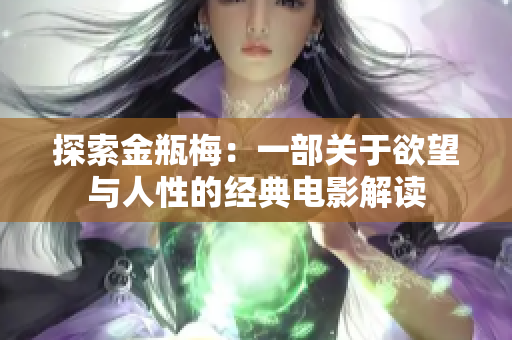 探索金瓶梅：一部關(guān)于欲望與人性的經(jīng)典電影解讀