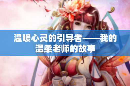 溫暖心靈的引導(dǎo)者——我的溫柔老師的故事