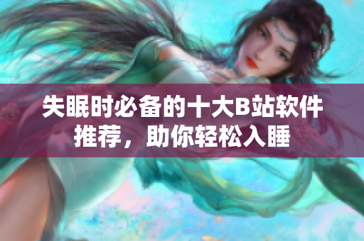 失眠時必備的十大B站軟件推薦，助你輕松入睡