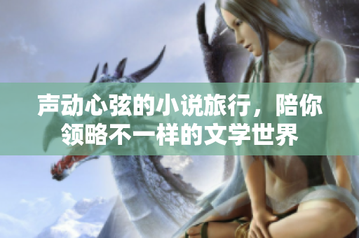 聲動(dòng)心弦的小說旅行，陪你領(lǐng)略不一樣的文學(xué)世界