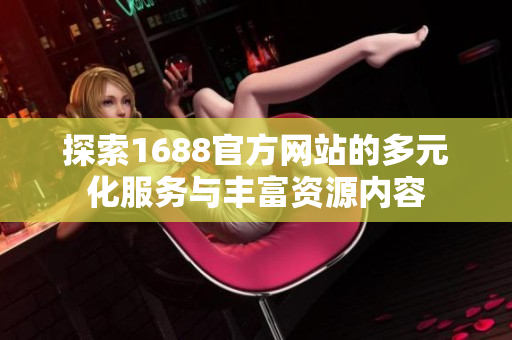 探索1688官方網(wǎng)站的多元化服務(wù)與豐富資源內(nèi)容