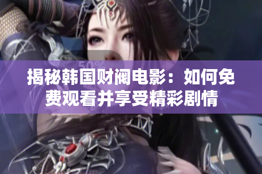 揭秘韓國財閥電影：如何免費觀看并享受精彩劇情