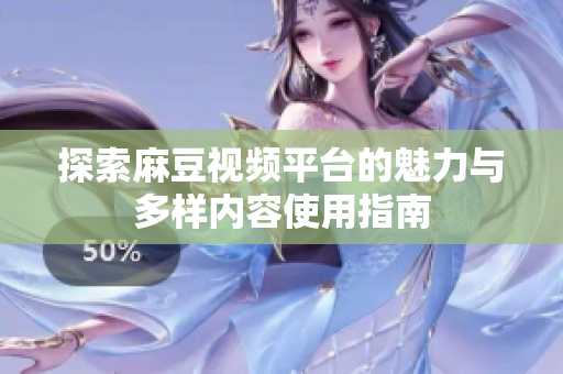 探索麻豆視頻平臺(tái)的魅力與多樣內(nèi)容使用指南