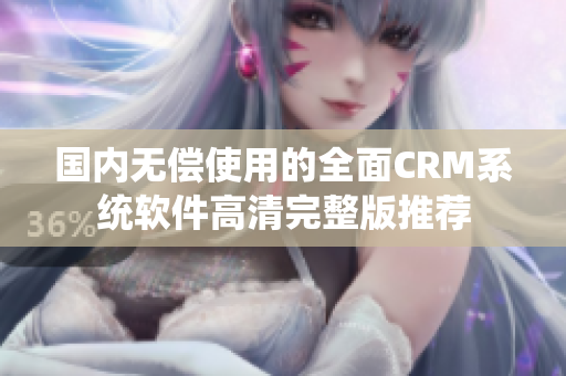 國(guó)內(nèi)無(wú)償使用的全面CRM系統(tǒng)軟件高清完整版推薦