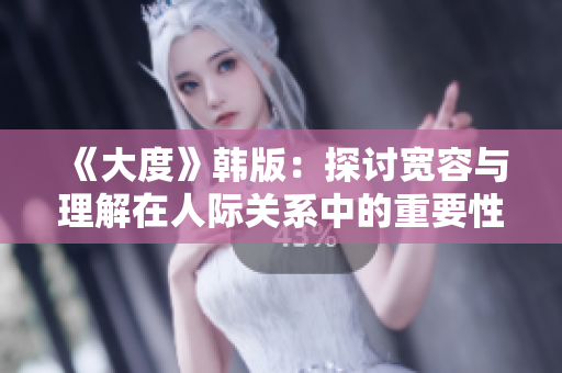 《大度》韓版：探討寬容與理解在人際關(guān)系中的重要性與價值