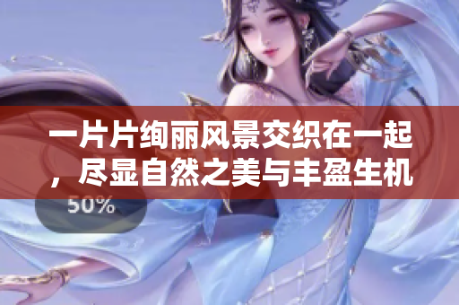 一片片絢麗風(fēng)景交織在一起，盡顯自然之美與豐盈生機(jī)