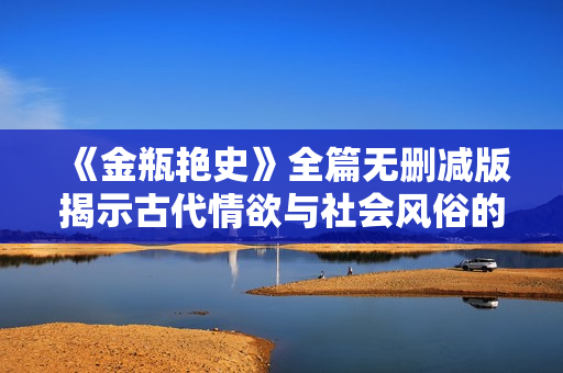 《金瓶艷史》全篇無刪減版揭示古代情欲與社會風(fēng)俗的真實面貌