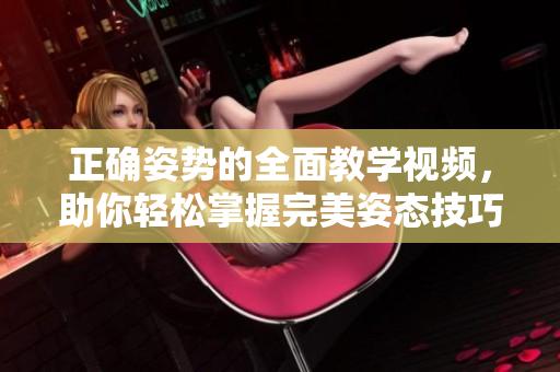 正確姿勢的全面教學視頻，助你輕松掌握完美姿態(tài)技巧