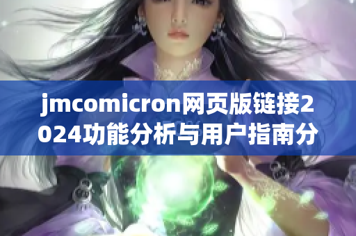 jmcomicron網(wǎng)頁(yè)版鏈接2024功能分析與用戶指南分享