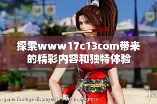 探索www17c13com帶來的精彩內(nèi)容和獨(dú)特體驗(yàn)
