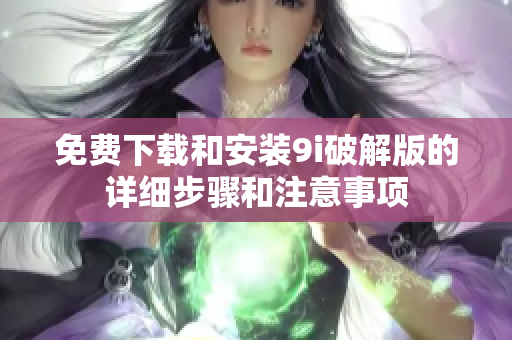 免費下載和安裝9i破解版的詳細(xì)步驟和注意事項