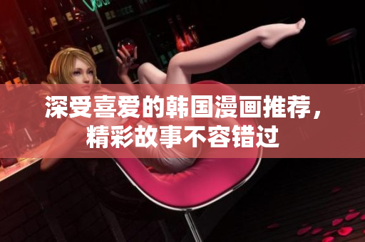 深受喜愛的韓國漫畫推薦，精彩故事不容錯過