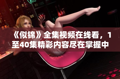 《似錦》全集視頻在線看，1至40集精彩內(nèi)容盡在掌握中
