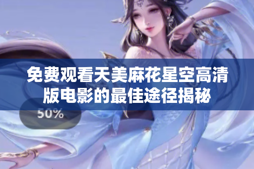 免費(fèi)觀看天美麻花星空高清版電影的最佳途徑揭秘