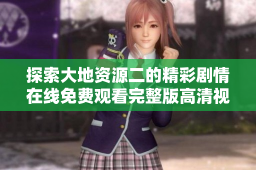 探索大地資源二的精彩劇情在線免費觀看完整版高清視頻
