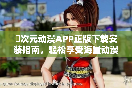 囧次元?jiǎng)勇嗀PP正版下載安裝指南，輕松享受海量動(dòng)漫資源