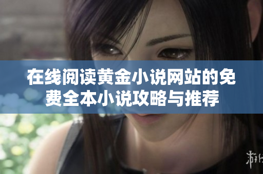 在線閱讀黃金小說網(wǎng)站的免費(fèi)全本小說攻略與推薦