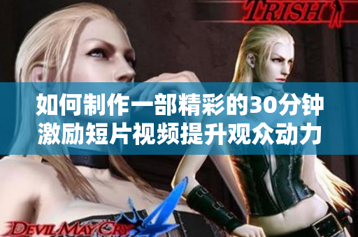 如何制作一部精彩的30分鐘激勵(lì)短片視頻提升觀眾動(dòng)力