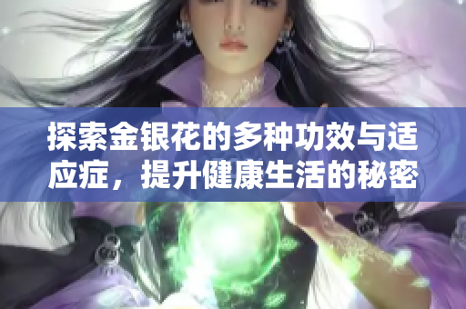 探索金銀花的多種功效與適應癥，提升健康生活的秘密武器