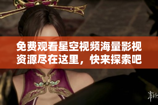 免費(fèi)觀看星空視頻海量影視資源盡在這里，快來探索吧！