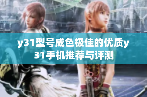 y31型號成色極佳的優(yōu)質(zhì)y31手機推薦與評測