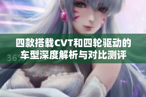 四款搭載CVT和四輪驅(qū)動的車型深度解析與對比測評