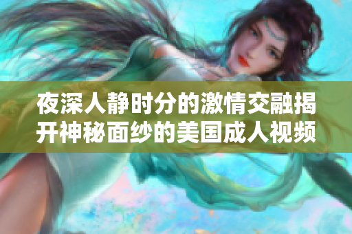 夜深人靜時分的激情交融揭開神秘面紗的美國成人視頻揭秘