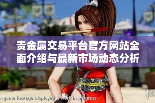 貴金屬交易平臺(tái)官方網(wǎng)站全面介紹與最新市場(chǎng)動(dòng)態(tài)分析