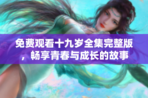 免費(fèi)觀看十九歲全集完整版，暢享青春與成長(zhǎng)的故事