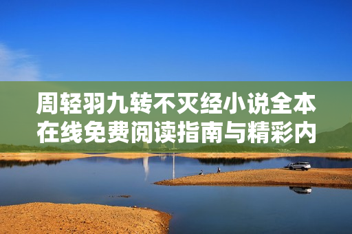 周輕羽九轉(zhuǎn)不滅經(jīng)小說(shuō)全本在線免費(fèi)閱讀指南與精彩內(nèi)容分享