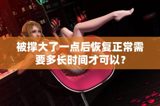 被撐大了一點(diǎn)后恢復(fù)正常需要多長(zhǎng)時(shí)間才可以？