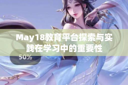 May18教育平臺(tái)探索與實(shí)踐在學(xué)習(xí)中的重要性
