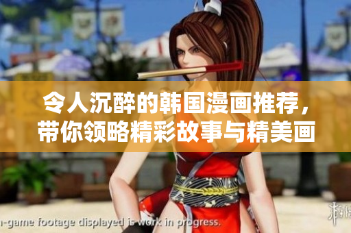 令人沉醉的韓國漫畫推薦，帶你領(lǐng)略精彩故事與精美畫風(fēng)
