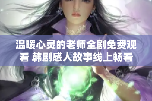 溫暖心靈的老師全劇免費(fèi)觀看 韓劇感人故事線上暢看