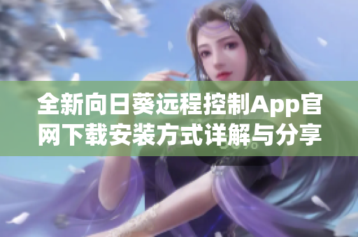 全新向日葵遠程控制App官網下載安裝方式詳解與分享