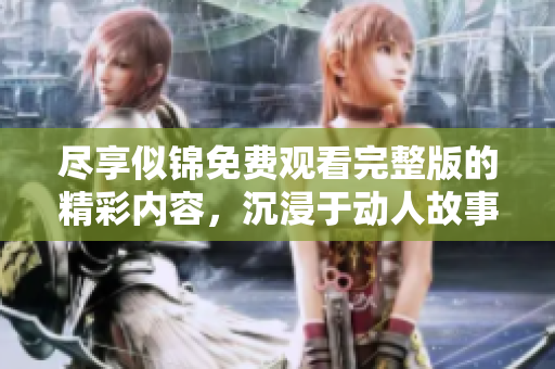 盡享似錦免費觀看完整版的精彩內(nèi)容，沉浸于動人故事之中