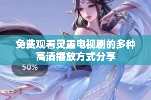 免費(fèi)觀看靈重電視劇的多種高清播放方式分享