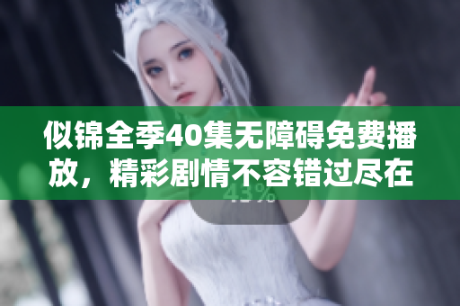 似錦全季40集無(wú)障礙免費(fèi)播放，精彩劇情不容錯(cuò)過(guò)盡在其中