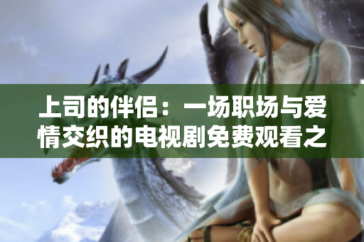 上司的伴侶：一場職場與愛情交織的電視劇免費觀看之旅