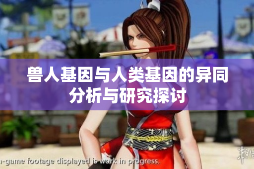 獸人基因與人類(lèi)基因的異同分析與研究探討