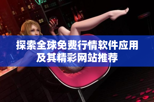 探索全球免費行情軟件應(yīng)用及其精彩網(wǎng)站推薦