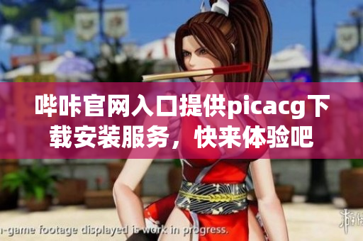 嗶咔官網(wǎng)入口提供picacg下載安裝服務(wù)，快來體驗吧
