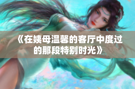 《在姨母溫馨的客廳中度過的那段特別時光》