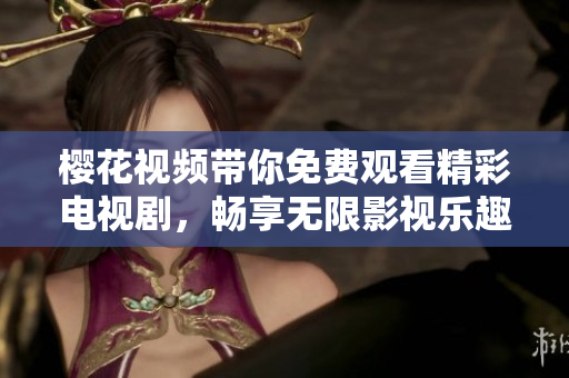 櫻花視頻帶你免費觀看精彩電視劇，暢享無限影視樂趣