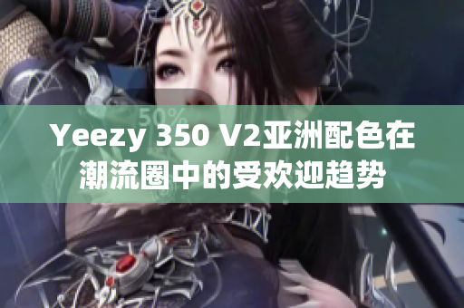 Yeezy 350 V2亞洲配色在潮流圈中的受歡迎趨勢(shì)