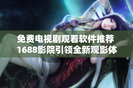 免費(fèi)電視劇觀看軟件推薦 1688影院引領(lǐng)全新觀影體驗(yàn)