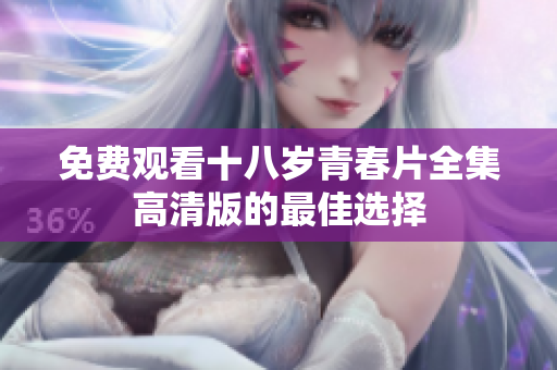 免費(fèi)觀看十八歲青春片全集高清版的最佳選擇