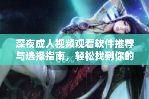 深夜成人視頻觀看軟件推薦與選擇指南，輕松找到你的最愛