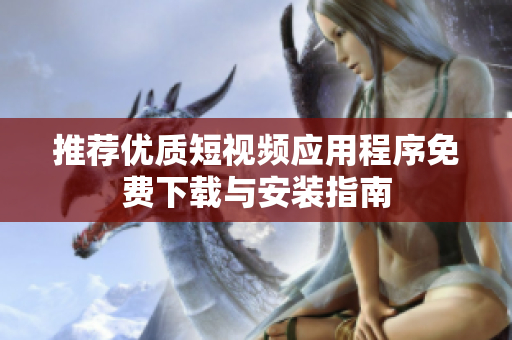 推薦優(yōu)質(zhì)短視頻應用程序免費下載與安裝指南